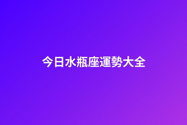 今日水瓶座運勢大全-第1張-星座運勢-玄機派