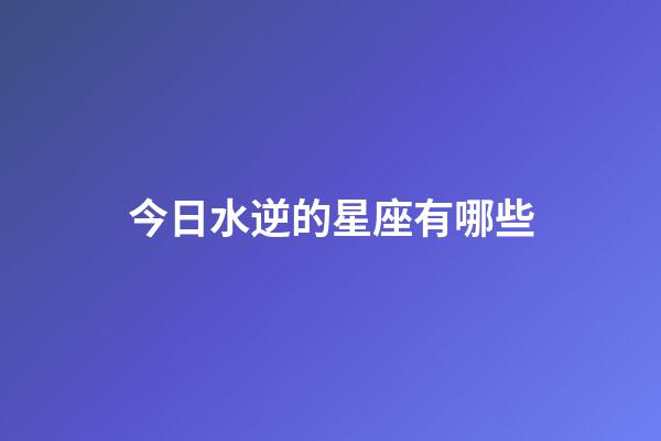 今日水逆的星座有哪些-第1張-星座運(yùn)勢(shì)-玄機(jī)派
