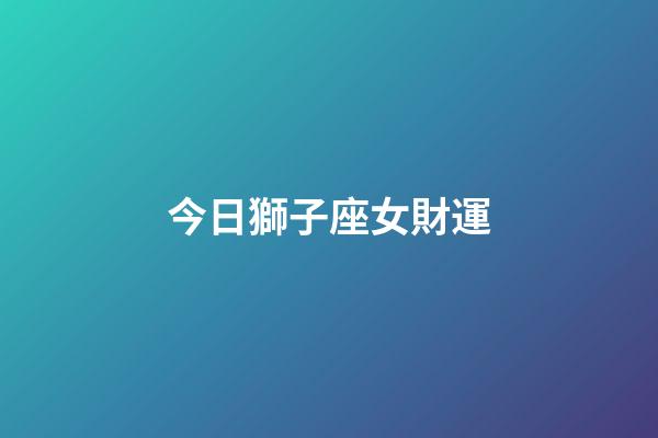 今日獅子座女財運-第1張-星座運勢-玄機派