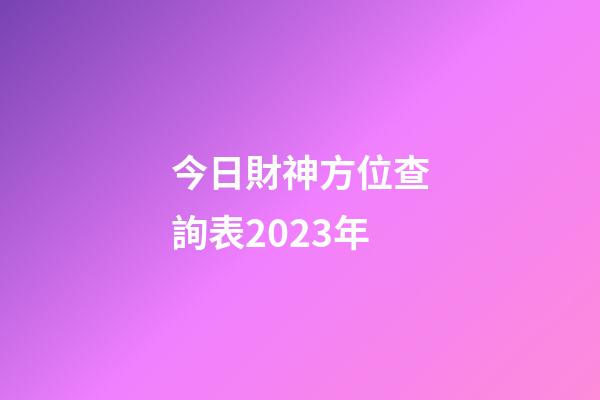 今日財神方位查詢表2023年