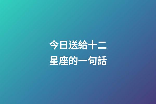今日送給十二星座的一句話-第1張-星座運(yùn)勢(shì)-玄機(jī)派