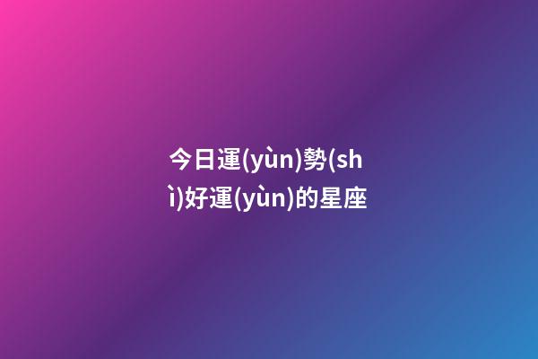 今日運(yùn)勢(shì)好運(yùn)的星座-第1張-星座運(yùn)勢(shì)-玄機(jī)派