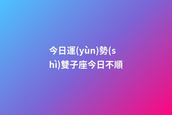 今日運(yùn)勢(shì)雙子座今日不順-第1張-星座運(yùn)勢(shì)-玄機(jī)派