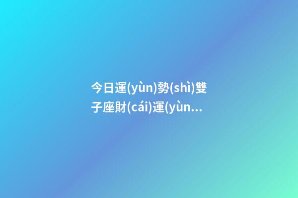 今日運(yùn)勢(shì)雙子座財(cái)運(yùn)-第1張-星座運(yùn)勢(shì)-玄機(jī)派