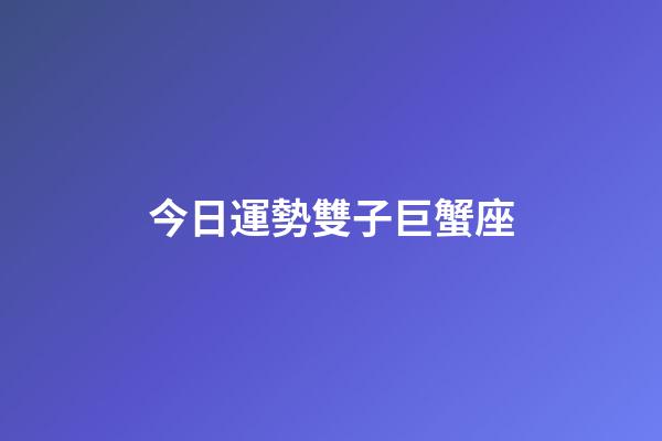 今日運勢雙子巨蟹座-第1張-星座運勢-玄機派