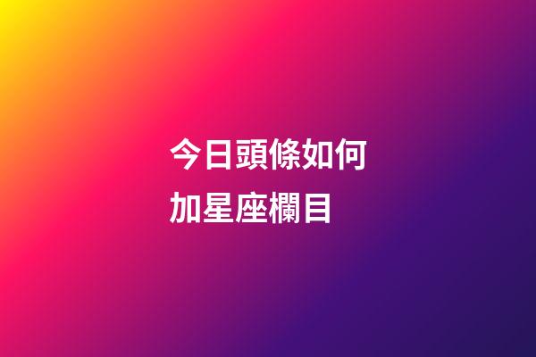 今日頭條如何加星座欄目-第1張-星座運勢-玄機派
