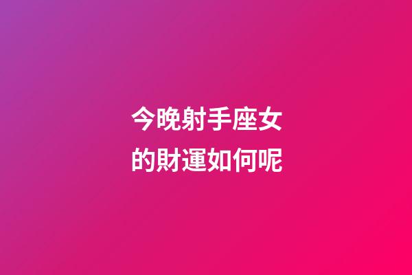 今晚射手座女的財運如何呢-第1張-星座運勢-玄機派