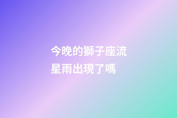 今晚的獅子座流星雨出現了嗎-第1張-星座運勢-玄機派