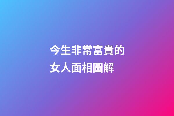 今生非常富貴的女人面相圖解