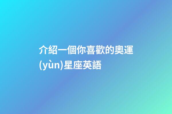 介紹一個你喜歡的奧運(yùn)星座英語-第1張-星座運(yùn)勢-玄機(jī)派