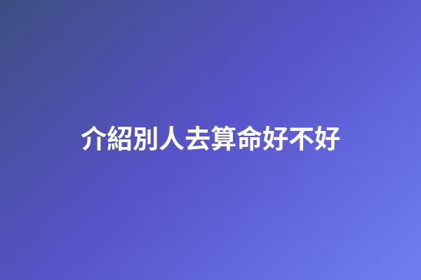 介紹別人去算命好不好(相親時需要注意哪些風水，非常管用，千萬別忽視)-第1張-觀點-玄機派