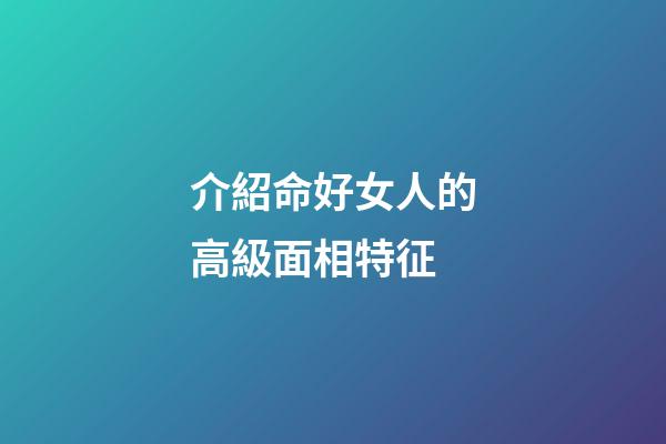 介紹命好女人的高級面相特征