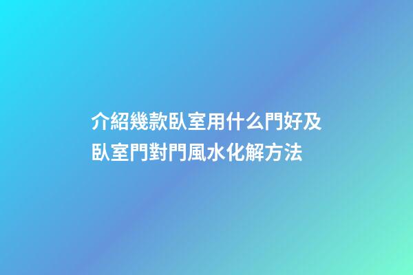 介紹幾款臥室用什么門好及臥室門對門風水化解方法
