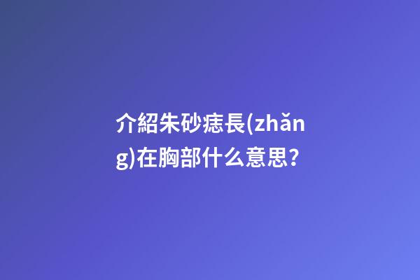 介紹朱砂痣長(zhǎng)在胸部什么意思？