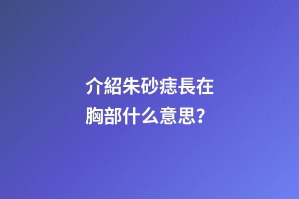 介紹朱砂痣長在胸部什么意思？