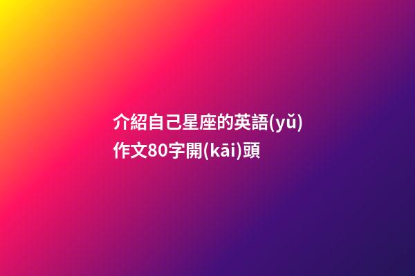 介紹自己星座的英語(yǔ)作文80字開(kāi)頭