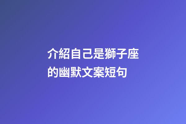 介紹自己是獅子座的幽默文案短句-第1張-星座運(yùn)勢(shì)-玄機(jī)派