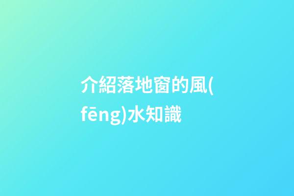 介紹落地窗的風(fēng)水知識