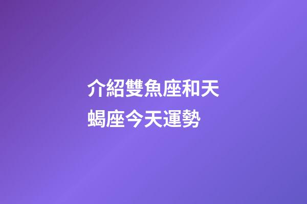 介紹雙魚座和天蝎座今天運勢-第1張-星座運勢-玄機派