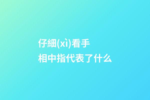 仔細(xì)看手相中指代表了什么
