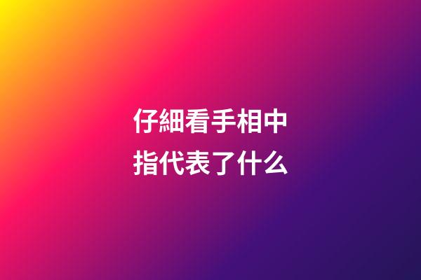 仔細看手相中指代表了什么