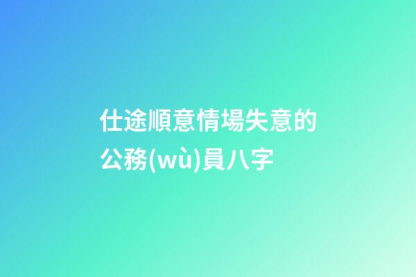 仕途順意情場失意的公務(wù)員八字