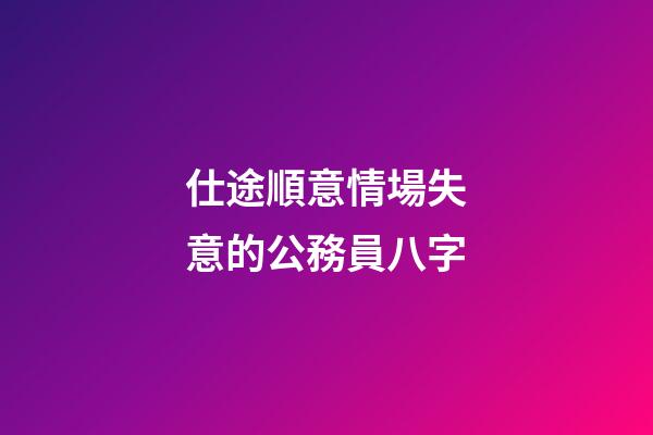 仕途順意情場失意的公務員八字