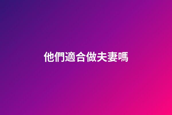他們適合做夫妻嗎