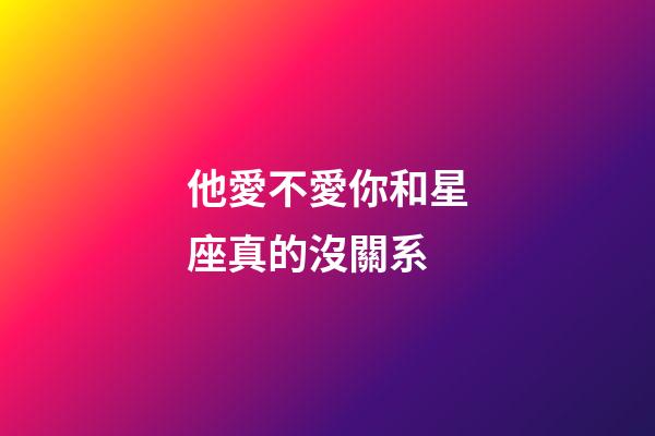 他愛不愛你和星座真的沒關系-第1張-星座運勢-玄機派