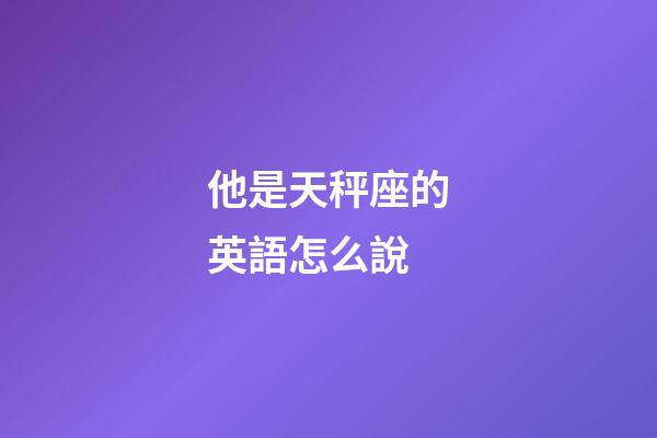 他是天秤座的英語怎么說-第1張-星座運(yùn)勢(shì)-玄機(jī)派