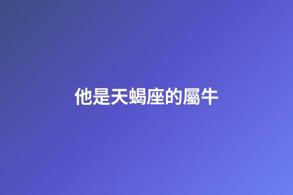 他是天蝎座的屬牛-第1張-星座運勢-玄機派