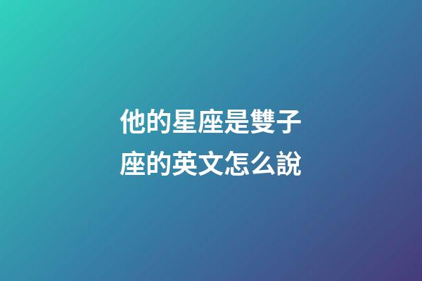 他的星座是雙子座的英文怎么說-第1張-星座運勢-玄機派