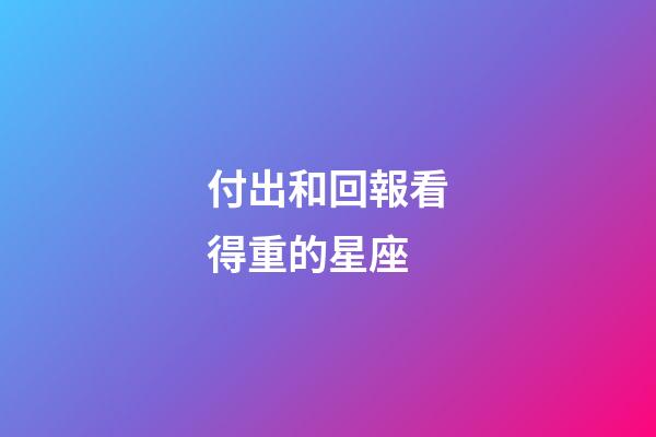 付出和回報看得重的星座-第1張-星座運勢-玄機派