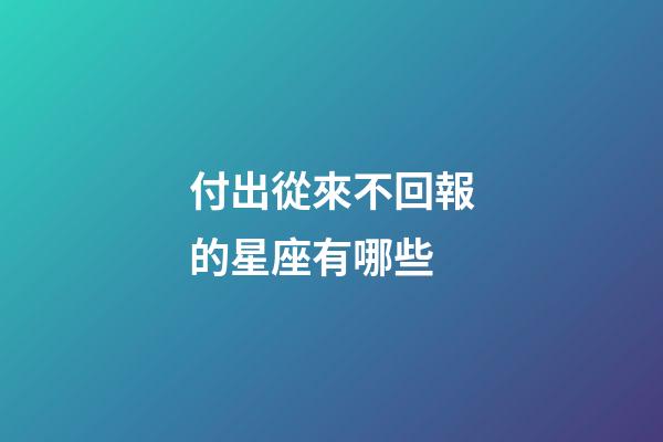 付出從來不回報的星座有哪些-第1張-星座運勢-玄機派