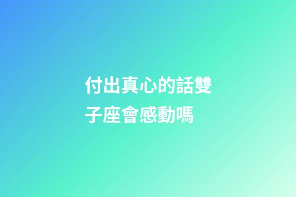 付出真心的話雙子座會感動嗎-第1張-星座運勢-玄機派