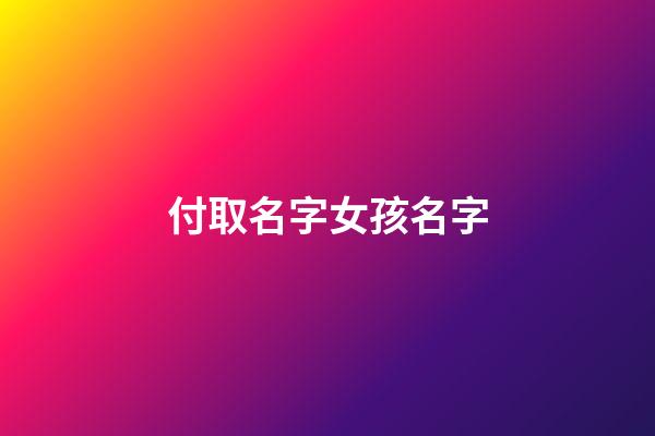 付取名字女孩名字(付氏取名女孩)-第1張-女孩起名-玄機派