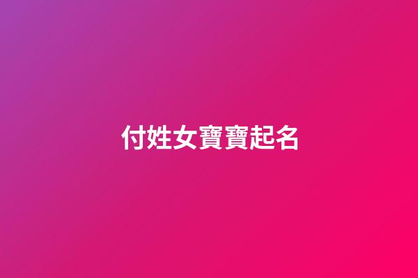 付姓女寶寶起名(任姓女寶寶起名)-第1張-女孩起名-玄機派