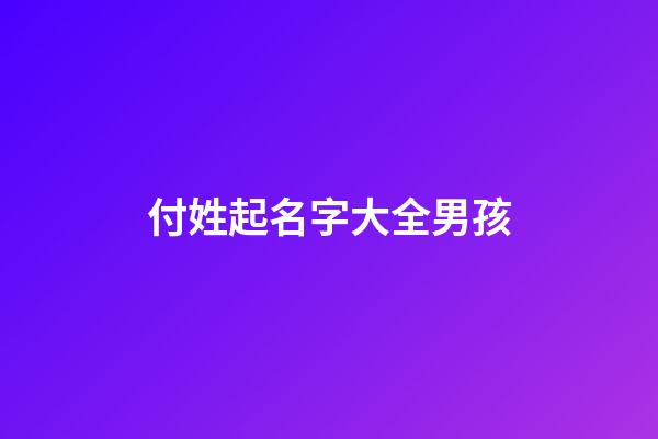 付姓起名字大全男孩(付姓男孩名字簡單大方洋氣)-第1張-男孩起名-玄機派