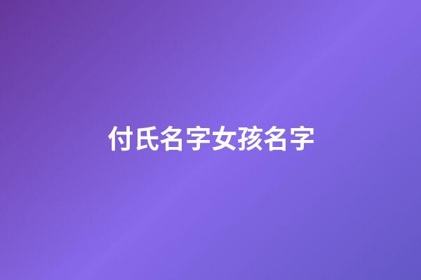 付氏名字女孩名字(付姓女孩取名)-第1張-女孩起名-玄機派