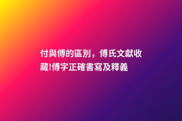 付與傅的區別，傅氏文獻收藏!傅字正確書寫及釋義-第1張-觀點-玄機派