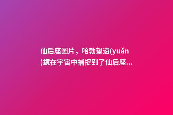 仙后座圖片，哈勃望遠(yuǎn)鏡在宇宙中捕捉到了仙后座的巨大幽靈!離我們550光年-第1張-觀點(diǎn)-玄機(jī)派