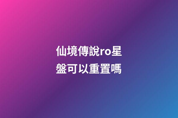 仙境傳說ro星盤可以重置嗎-第1張-星座運勢-玄機派