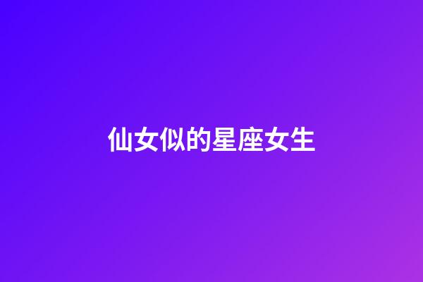仙女似的星座女生-第1張-星座運勢-玄機派