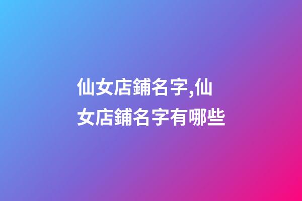 仙女店鋪名字,仙女店鋪名字有哪些-第1張-店鋪起名-玄機派