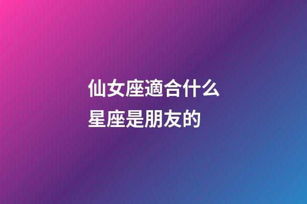 仙女座適合什么星座是朋友的-第1張-星座運勢-玄機派