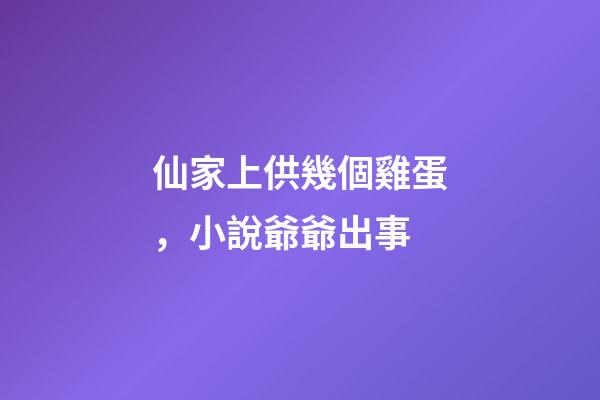 仙家上供幾個雞蛋，小說爺爺出事-第1張-觀點-玄機派