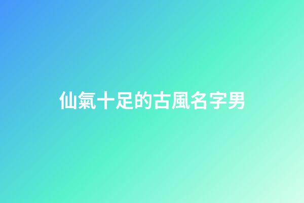 仙氣十足的古風名字男(古風男名儒雅有仙氣)-第1張-男孩起名-玄機派