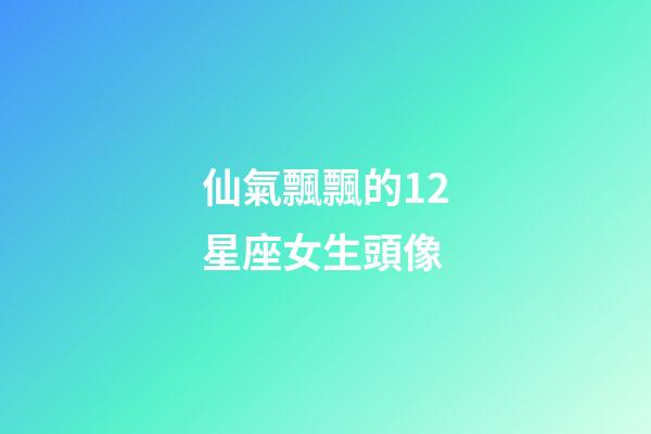 仙氣飄飄的12星座女生頭像-第1張-星座運勢-玄機派