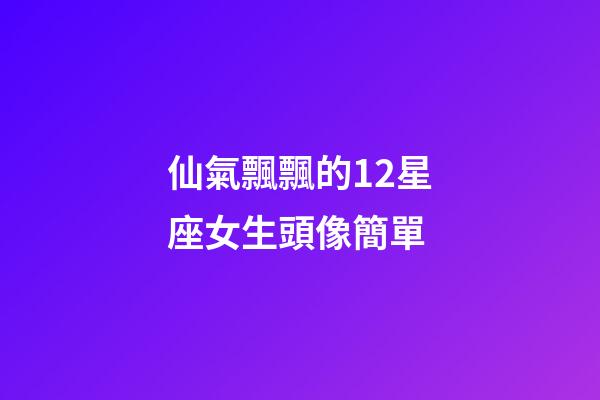 仙氣飄飄的12星座女生頭像簡單