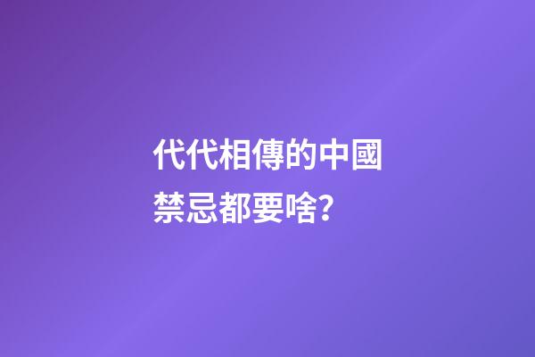 代代相傳的中國禁忌都要啥？